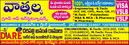 Vathshalya Group of institutions, 100% job guarentee, Courses offered Engineering, B- Tech: (ECE,EEE,CIVIL,Mech,CSE, IT ), M.Tech, Polytechnic, MBA & MCA, B.Pharmacy, M.Pharmacy Located in Ananthaouram, Bongiri, Greter Hyderabad, Phone No: 08685 - 324607, 7207894951/52.DARE College of Engineeering & Technology Courses offered, Engineering, B. Tech: ( ECE,EEE, CSE, IT, CIVIL & Mech), M. Tech: Powe Electronics, VLSI, Embedded Systems & CSE,  Diploma: ( EEE, MECH), MBA & MCA,Near Nayudu petta bipass road, Khammam, Ph: No: 08742-645999, Cell: 8886829498